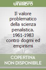 Il valore problematico della scienza penalistica. 1961-1983 contro dogmi ed empirismi libro