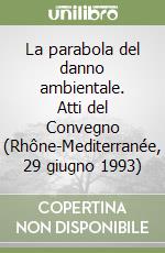 La parabola del danno ambientale. Atti del Convegno (Rhône-Mediterranée, 29 giugno 1993) libro