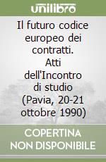 Il futuro codice europeo dei contratti. Atti dell'Incontro di studio (Pavia, 20-21 ottobre 1990)