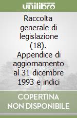 Raccolta generale di legislazione (18). Appendice di aggiornamento al 31 dicembre 1993 e indici libro