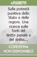 Sulla potestà punitiva dello Stato e delle regioni. Una ricerca sulle fonti del diritto penale e del diritto sanzionatorio amministrativo libro