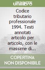 Codice tributario professionale 1994. Testi annotati articolo per articolo, con le massime di giurisprudenza e con le sintesi di circolari... libro