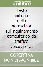 Testo unificato della normativa sull'inquinamento atmosferico da traffico veicolare. Emissioni, qualità dei combustibili, piani urbani del traffico