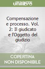 Compensazione e processo. Vol. 2: Il giudicato e l'Oggetto del giudizio libro