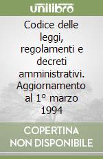 Codice delle leggi, regolamenti e decreti amministrativi. Aggiornamento al 1° marzo 1994 libro