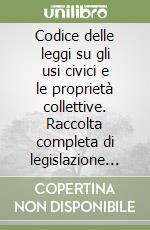 Codice delle leggi su gli usi civici e le proprietà collettive. Raccolta completa di legislazione dello Stato e delle regioni. Aggiornamento all'1 marzo 1994 libro