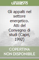 Gli appalti nel settore energetico. Atti del Convegno di studi (Capri, 1992) libro