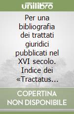 Per una bibliografia dei trattati giuridici pubblicati nel XVI secolo. Indice dei «Tractatus universi iuris»