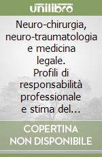 Neuro-chirurgia, neuro-traumatologia e medicina legale. Profili di responsabilità professionale e stima del danno libro