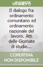 Il dialogo fra ordinamento comunitario ed ordinamento nazionale del lavoro. Atti delle Giornate di studio (Pavia, 6-7 novembre 1992) libro