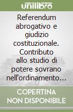 Referendum abrogativo e giudizio costituzionale. Contributo allo studio di potere sovrano nell'ordinamento pluralista libro