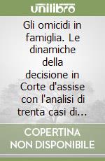 Gli omicidi in famiglia. Le dinamiche della decisione in Corte d'assise con l'analisi di trenta casi di omicidio domestico libro