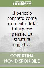 Il pericolo concreto come elemento della fattispecie penale. La struttura oggettiva libro