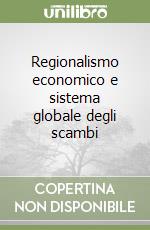 Regionalismo economico e sistema globale degli scambi libro