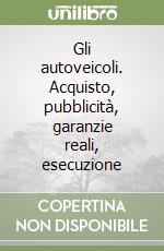 Gli autoveicoli. Acquisto, pubblicità, garanzie reali, esecuzione libro