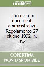 L'accesso ai documenti amministrativi. Regolamento 27 giugno 1992, n. 352 libro