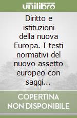 Diritto e istituzioni della nuova Europa. I testi normativi del nuovo assetto europeo con saggi introduttivi e note