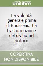 La volontà generale prima di Rousseau. La trasformazione del divino nel politico libro