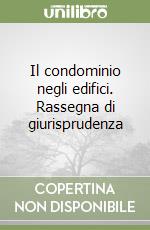 Il condominio negli edifici. Rassegna di giurisprudenza libro