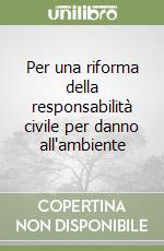 Per una riforma della responsabilità civile per danno all'ambiente libro