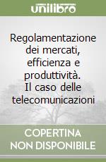 Regolamentazione dei mercati, efficienza e produttività. Il caso delle telecomunicazioni