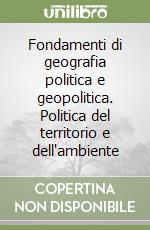 Fondamenti di geografia politica e geopolitica. Politica del territorio e dell'ambiente libro