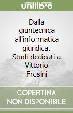 Dalla giuritecnica all'informatica giuridica. Studi dedicati a Vittorio Frosini libro