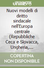 Nuovi modelli di diritto sindacale nell'Europa centrale (Repubbliche Ceca e Slovacca, Ungheria, Polonia). Ediz. italiana e inglese libro