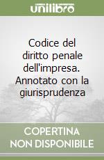 Codice del diritto penale dell'impresa. Annotato con la giurisprudenza libro