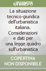 La situazione tecnico-giuridica dell'urbanistica italiana. Considerazioni e dati per una legge quadro sull'urbanistica libro