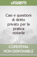 Casi e questioni di diritto privato per la pratica notarile (1) libro