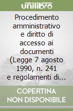 Procedimento amministrativo e diritto di accesso ai documenti (Legge 7 agosto 1990, n. 241 e regolamenti di attuazione) libro