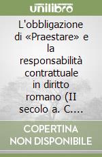 L'obbligazione di «Praestare» e la responsabilità contrattuale in diritto romano (II secolo a. C. -II secolo d. C.) libro