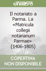 Il notariato a Parma. La «Matricula collegii notariarium Parmae» (1406-1805)