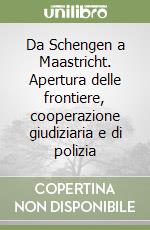 Da Schengen a Maastricht. Apertura delle frontiere, cooperazione giudiziaria e di polizia libro