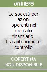 Le società per azioni operanti nel mercato finanziario. Fra autonomia e controllo