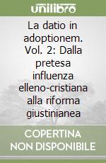 La datio in adoptionem. Vol. 2: Dalla pretesa influenza elleno-cristiana alla riforma giustinianea libro