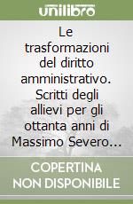 Le trasformazioni del diritto amministrativo. Scritti degli allievi per gli ottanta anni di Massimo Severo Giannini libro