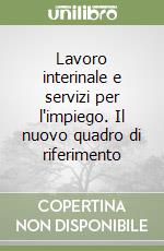 Lavoro interinale e servizi per l'impiego. Il nuovo quadro di riferimento libro