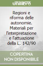 Regioni e riforma delle autonomie. Materiali per l'interpretazione e l'attuazione della L. 142/90 libro