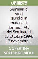 Seminari di studi giuridici in materia di farmaci. Atti dei Seminari (il 25 ottobre 1994; 17 novembre 1994; 13 dicembre 1994) libro