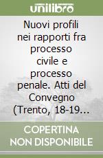 Nuovi profili nei rapporti fra processo civile e processo penale. Atti del Convegno (Trento, 18-19 giugno 1993) libro