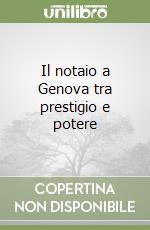 Il notaio a Genova tra prestigio e potere