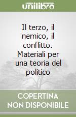 Il terzo, il nemico, il conflitto. Materiali per una teoria del politico libro