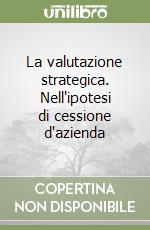 La valutazione strategica. Nell'ipotesi di cessione d'azienda libro