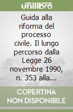 Guida alla riforma del processo civile. Il lungo percorso dalla Legge 26 novembre 1990, n. 353 alla Legge 20 dicembre 1995, n. 534: diciassette testi legislativi libro