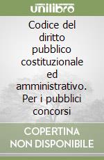 Codice del diritto pubblico costituzionale ed amministrativo. Per i pubblici concorsi libro