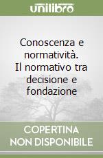 Conoscenza e normatività. Il normativo tra decisione e fondazione libro