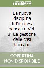 La nuova disciplina dell'impresa bancaria. Vol. 3: La gestione delle crisi bancarie libro