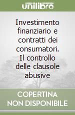 Investimento finanziario e contratti dei consumatori. Il controllo delle clausole abusive libro